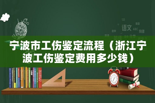 寧波市工傷鑒定流程（浙江寧波工傷鑒定費用多少錢）