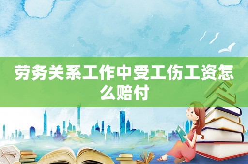 勞務關系工作中受工傷工資怎么賠付