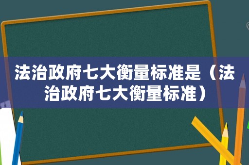 法治政府七大衡量標準是（法治政府七大衡量標準）