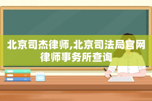 北京司杰律師,北京司法局官網律師事務所查詢