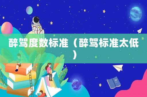 醉駕度數(shù)標(biāo)準(zhǔn)（醉駕標(biāo)準(zhǔn)太低）