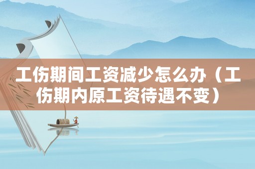 工傷期間工資減少怎么辦（工傷期內原工資待遇不變）