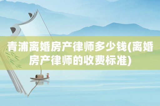 青浦離婚房產(chǎn)律師多少錢(離婚房產(chǎn)律師的收費標準)