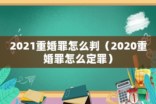 2021重婚罪怎么判（2020重婚罪怎么定罪）