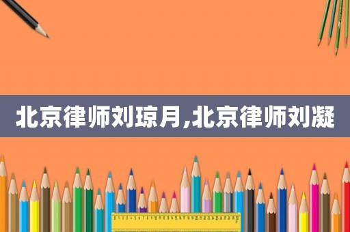 北京律師劉瓊月,北京律師劉凝