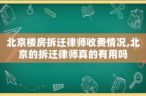 北京樓房拆遷律師收費情況,北京的拆遷律師真的有用嗎