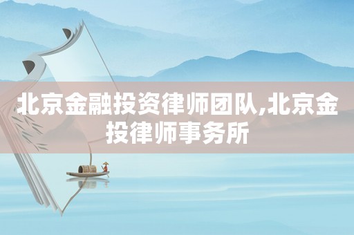 北京金融投資律師團隊,北京金投律師事務所
