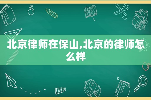 北京律師在保山,北京的律師怎么樣