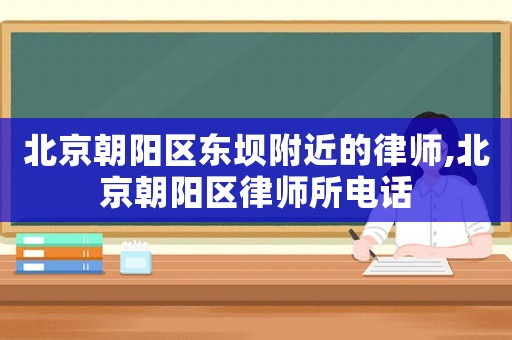 北京朝陽區(qū)東壩附近的律師,北京朝陽區(qū)律師所電話