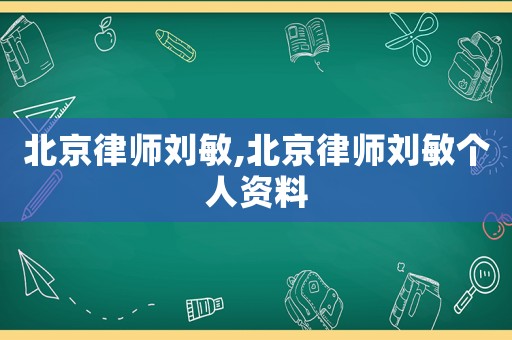 北京律師劉敏,北京律師劉敏個人資料
