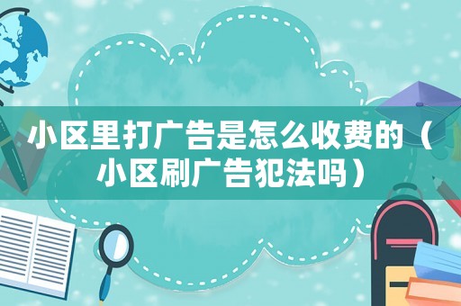 小區(qū)里打廣告是怎么收費(fèi)的（小區(qū)刷廣告犯法嗎）
