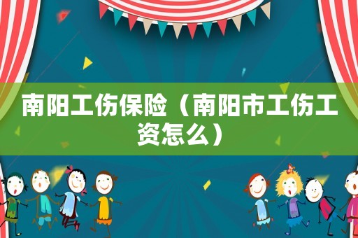 南陽工傷保險（南陽市工傷工資怎么）