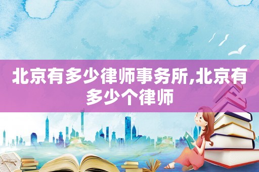 北京有多少律師事務所,北京有多少個律師