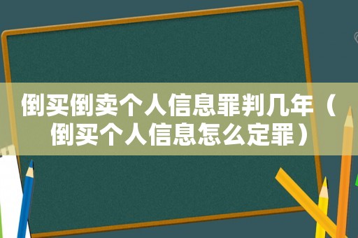 倒買倒賣個(gè)人信息罪判幾年（倒買個(gè)人信息怎么定罪）