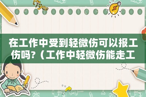 在工作中受到輕微傷可以報工傷嗎?（工作中輕微傷能走工傷嗎）