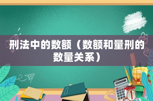 刑法中的數(shù)額（數(shù)額和量刑的數(shù)量關(guān)系）