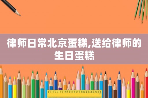律師日常北京蛋糕,送給律師的生日蛋糕