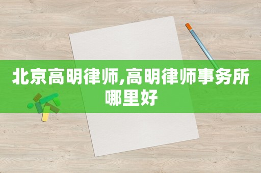 北京高明律師,高明律師事務所哪里好
