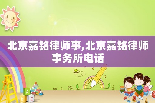 北京嘉銘律師事,北京嘉銘律師事務所電話