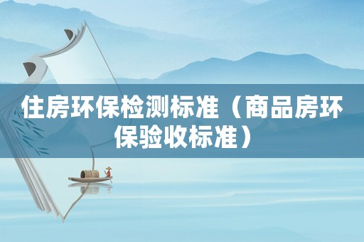 住房環保檢測標準（商品房環保驗收標準）