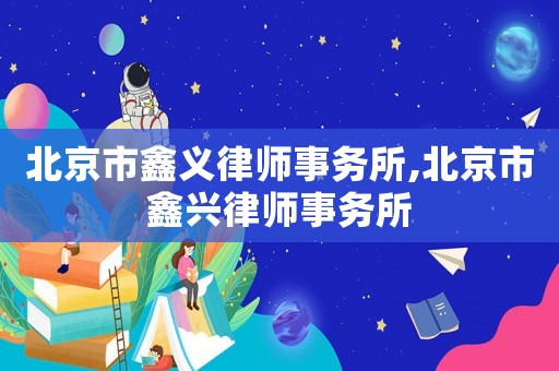 北京市鑫義律師事務所,北京市鑫興律師事務所
