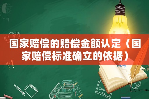 國家賠償?shù)馁r償金額認(rèn)定（國家賠償標(biāo)準(zhǔn)確立的依據(jù)）