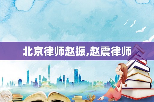 北京律師趙振,趙震律師