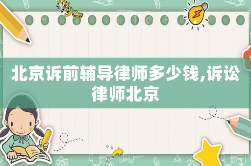北京訴前輔導律師多少錢,訴訟律師北京