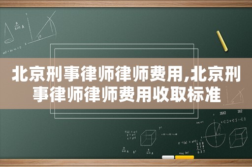 北京刑事律師律師費用,北京刑事律師律師費用收取標準