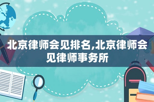 北京律師會見排名,北京律師會見律師事務所