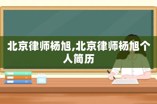 北京律師楊旭,北京律師楊旭個人簡歷