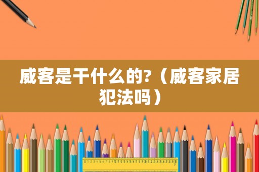 威客是干什么的?（威客家居犯法嗎）