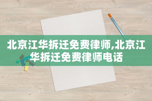 北京江華拆遷免費律師,北京江華拆遷免費律師電話