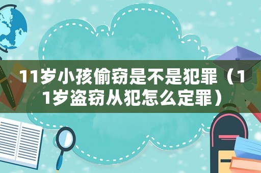 11歲小孩偷竊是不是犯罪（11歲盜竊從犯怎么定罪）