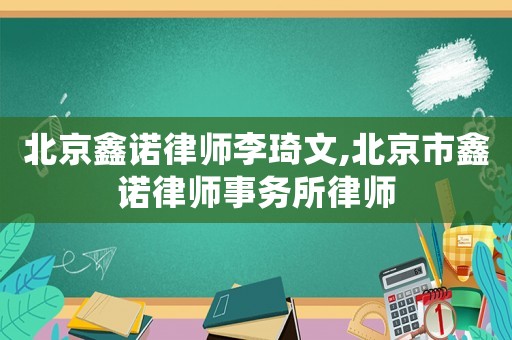北京鑫諾律師李琦文,北京市鑫諾律師事務所律師