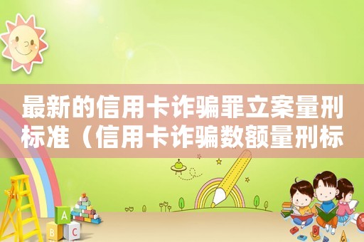 最新的信用卡詐騙罪立案量刑標準（信用卡詐騙數額量刑標準）