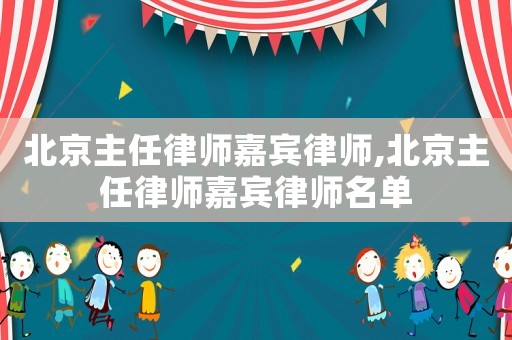北京主任律師嘉賓律師,北京主任律師嘉賓律師名單