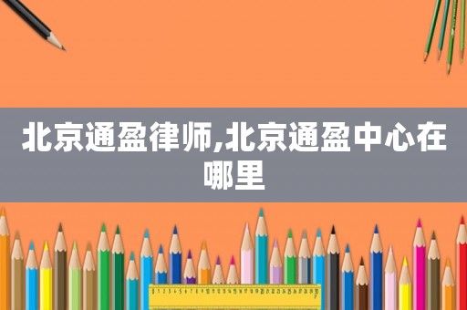 北京通盈律師,北京通盈中心在哪里