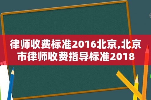 律師收費標準2016北京,北京市律師收費指導標準2018