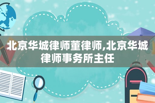 北京華城律師董律師,北京華城律師事務所主任