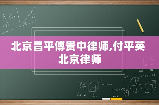北京昌平傅貴中律師,付平英 北京律師
