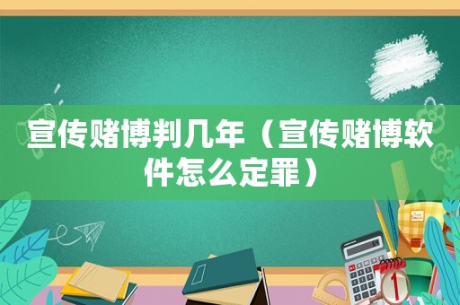 宣傳賭博判幾年（宣傳賭博軟件怎么定罪）