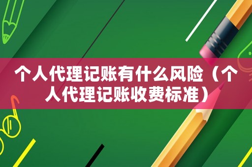 個(gè)人代理記賬有什么風(fēng)險(xiǎn)（個(gè)人代理記賬收費(fèi)標(biāo)準(zhǔn)）