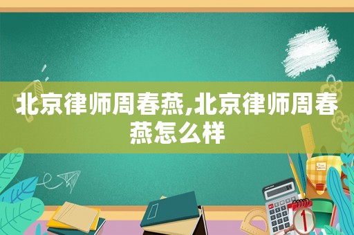 北京律師周春燕,北京律師周春燕怎么樣