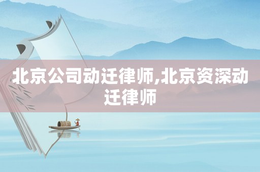 北京公司動遷律師,北京資深動遷律師