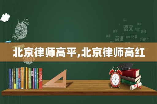 北京律師高平,北京律師高紅