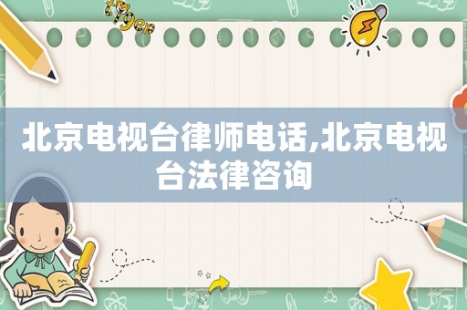 北京電視臺律師電話,北京電視臺法律咨詢