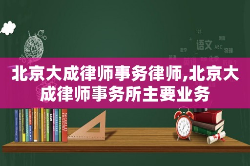 北京大成律師事務律師,北京大成律師事務所主要業務