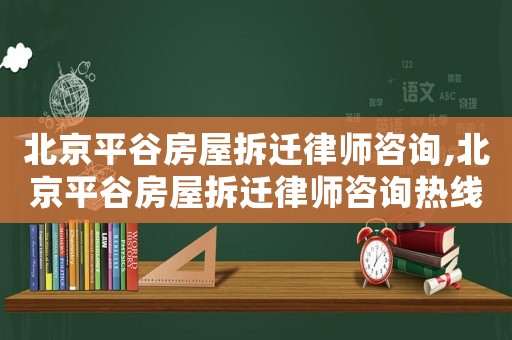 北京平谷房屋拆遷律師咨詢,北京平谷房屋拆遷律師咨詢熱線