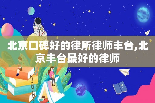 北京口碑好的律所律師豐臺,北京豐臺最好的律師